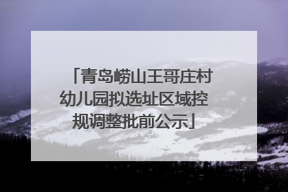 青岛崂山王哥庄村幼儿园拟选址区域控规调整批前公示